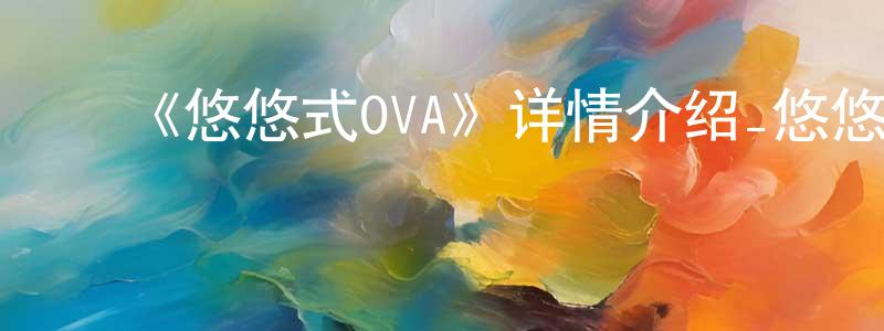影视迷常正华的个人博客,《悠悠式OVA》详情介绍_悠悠式OVAOVA在线观看_悠悠式OVA迅雷下载_日漫